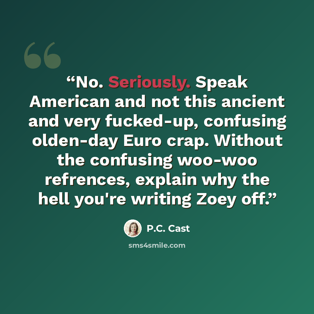 “No. Seriously. Speak American and not this ancient and very fucked-up, confusing olden-day Euro crap. Without the confusing woo-woo refrences, explain why the hell you're writing Zoey off.” quote by P.C. Cast