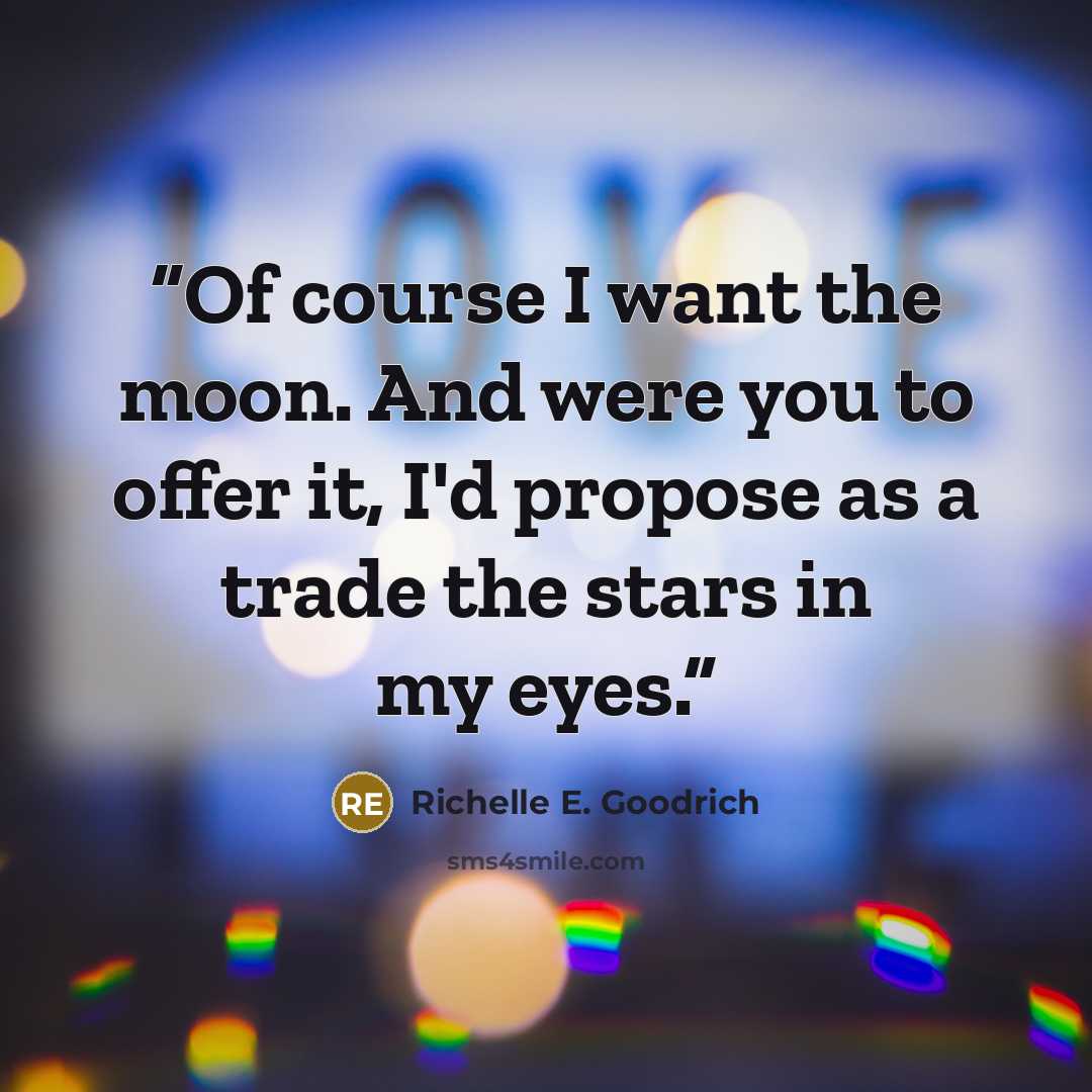 “Of course I want the moon. And were you to offer it, I'd propose as a trade the stars in my eyes.” quote by Richelle E. Goodrich