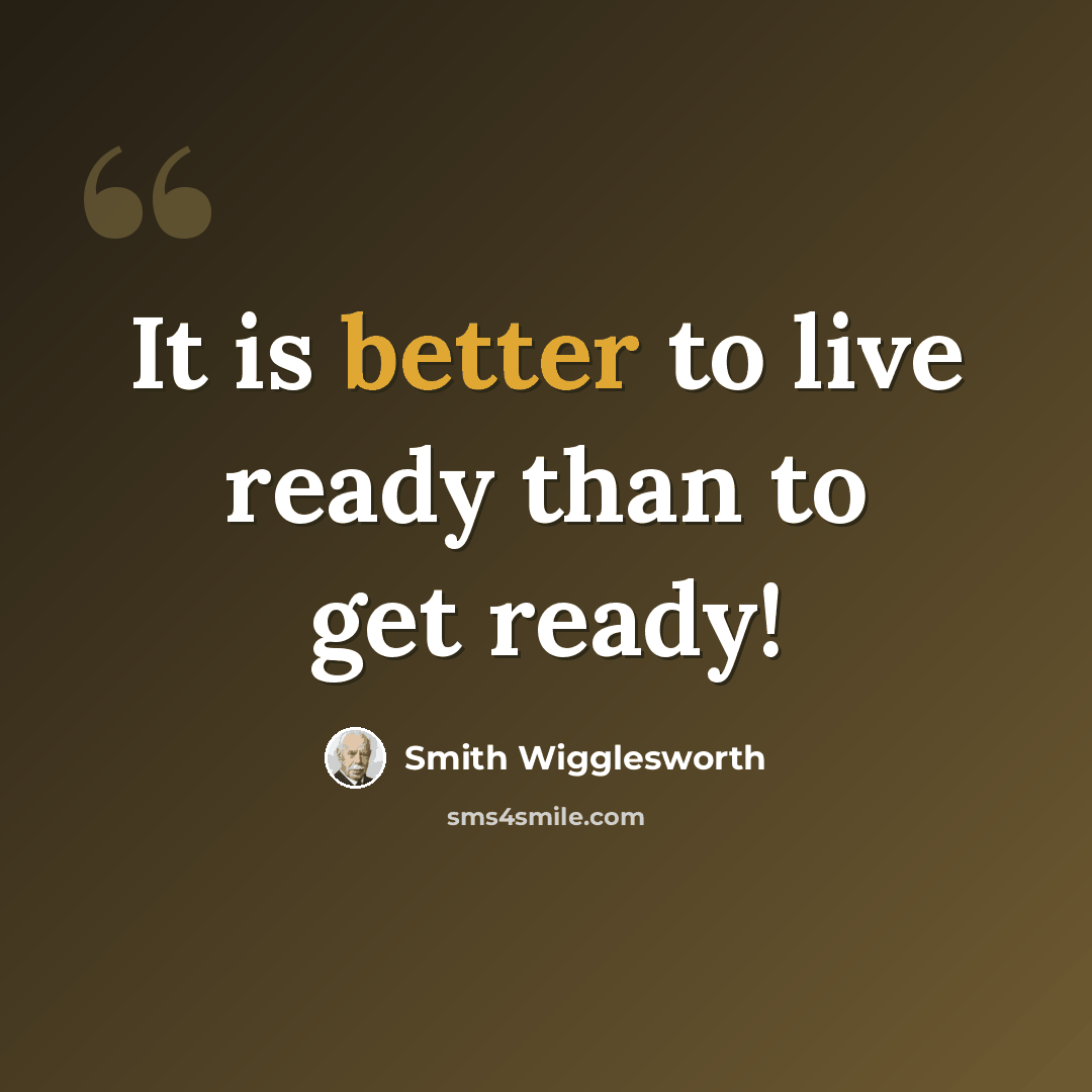 “It is better to live ready than to get ready!” quote by Smith Wigglesworth