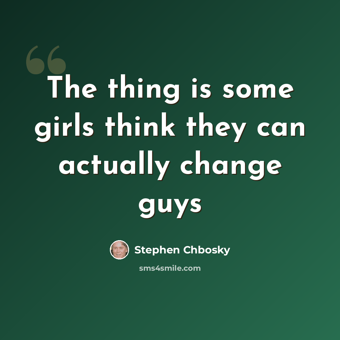 “The thing is some girls think they can actually change guys” quote by Stephen Chbosky