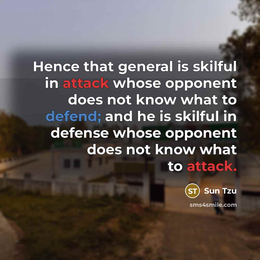“Hence that general is skilful in attack whose opponent does not know what to defend; and he is skilful in defense whose opponent does not know what to attack.” quote by Sun Tzu