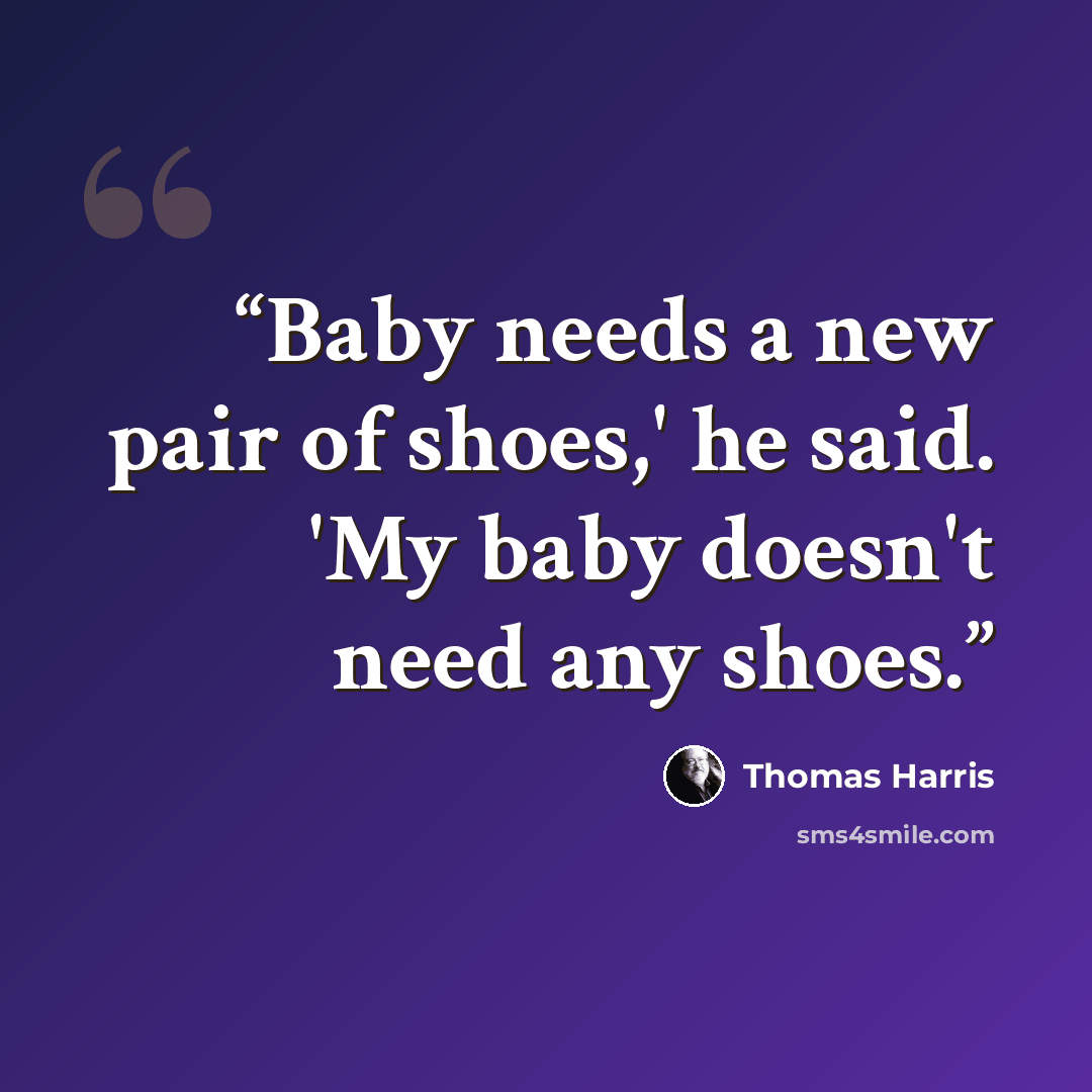 “Baby needs a new pair of shoes,' he said. 'My baby doesn't need any shoes.” quote by Thomas Harris