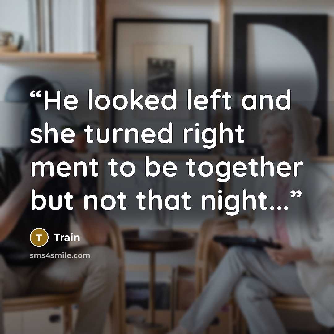 “He looked left and she turned right ment to be together but not that night...” quote by Train