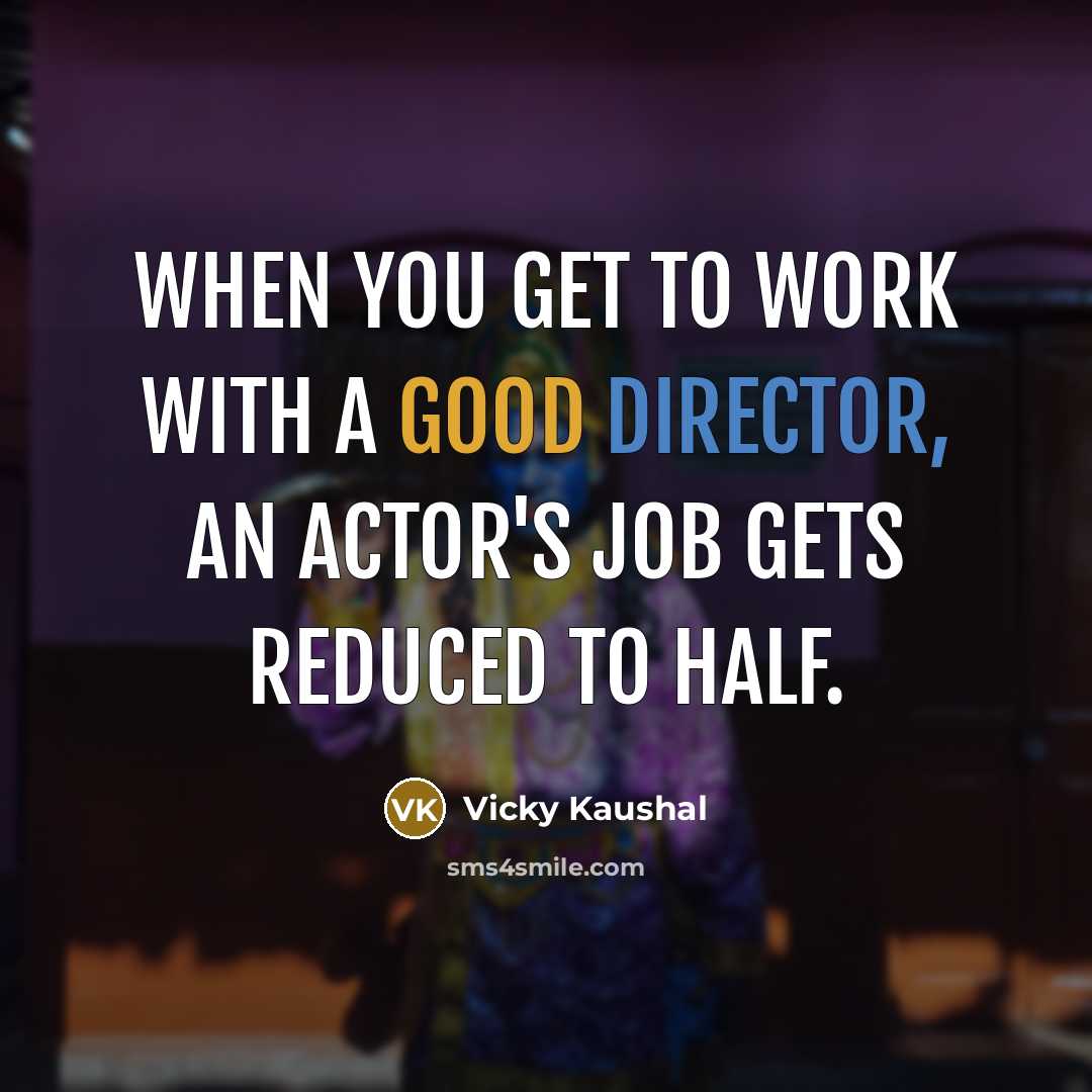 “When you get to work with a good director, an actor's job gets reduced to half.” quote by Vicky Kaushal