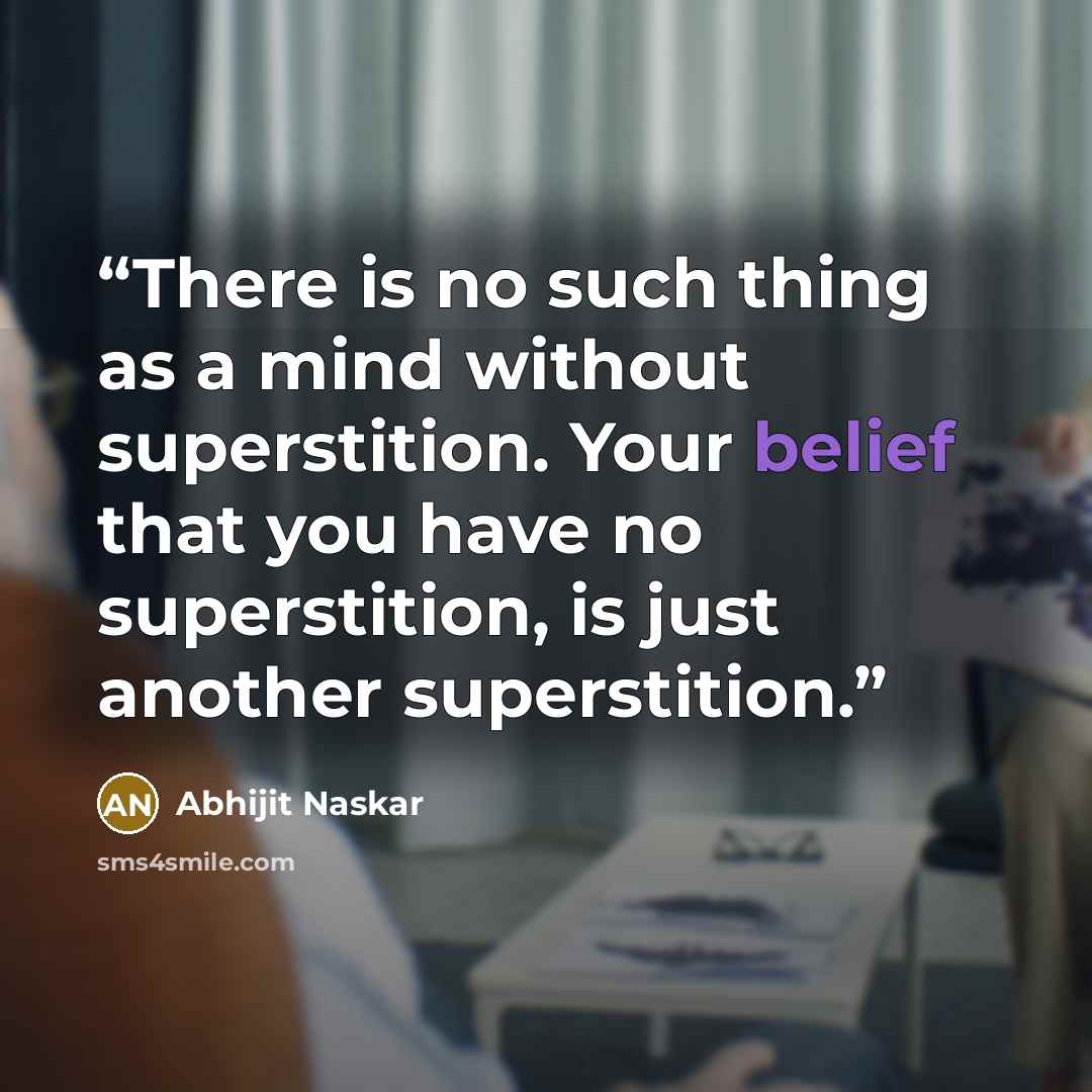 “There is no such thing as a mind without superstition. Your belief that you have no superstition, is just another superstition.” quote by Abhijit Naskar