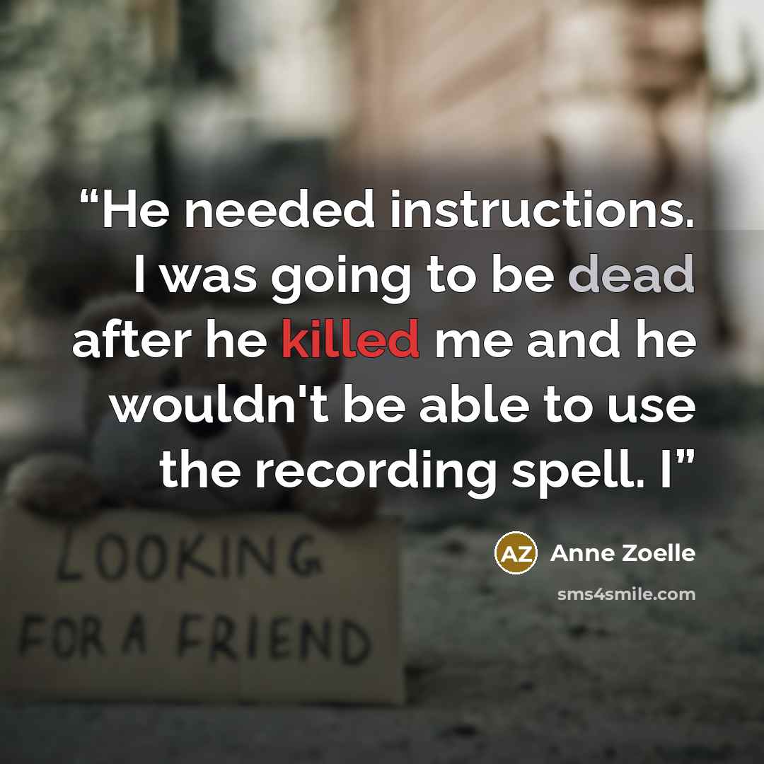 “He needed instructions. I was going to be dead after he killed me and he wouldn't be able to use the recording spell. I” quote by Anne Zoelle