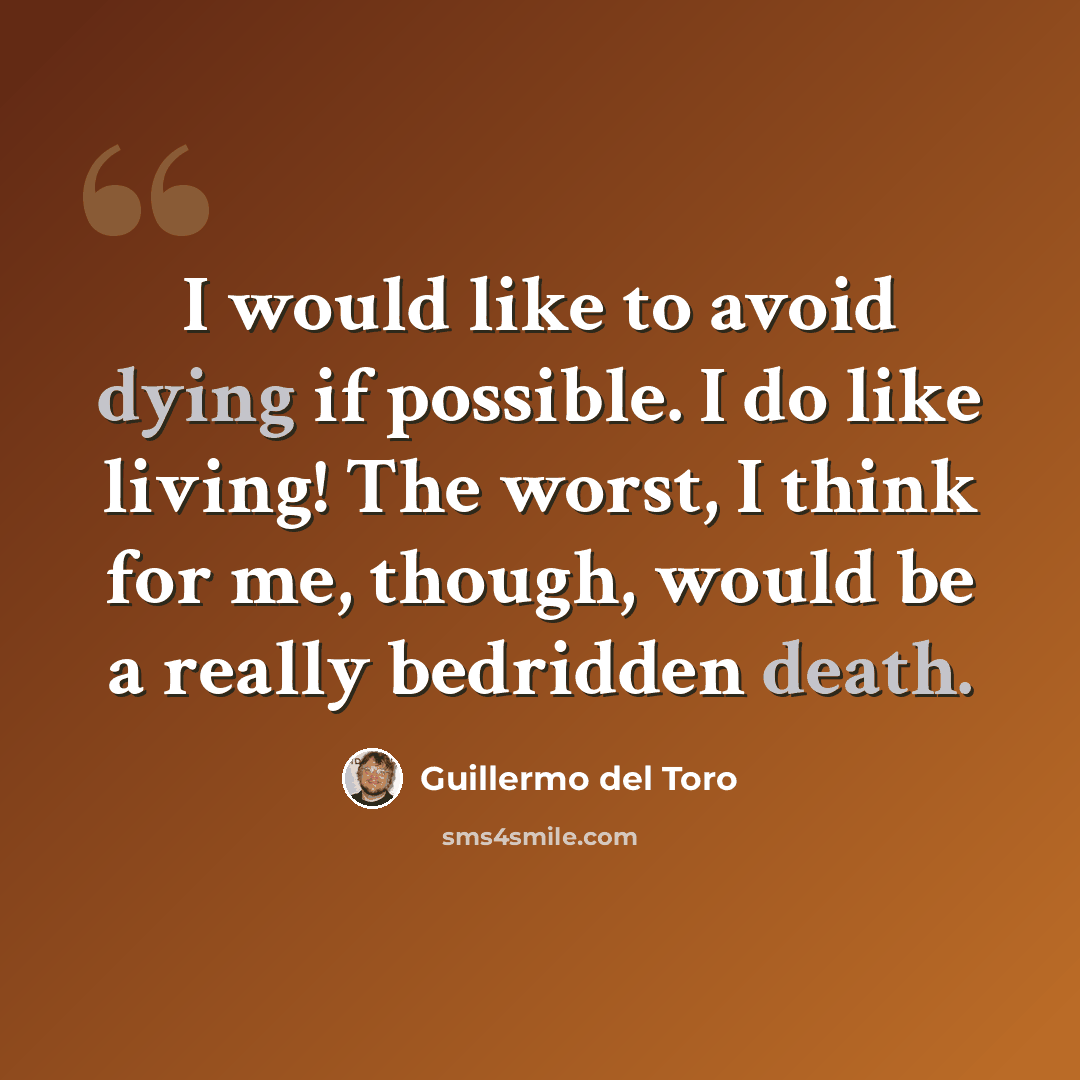“I would like to avoid dying if possible. I do like living! The worst, I think for me, though, would be a really bedridden death.” quote by Guillermo del Toro