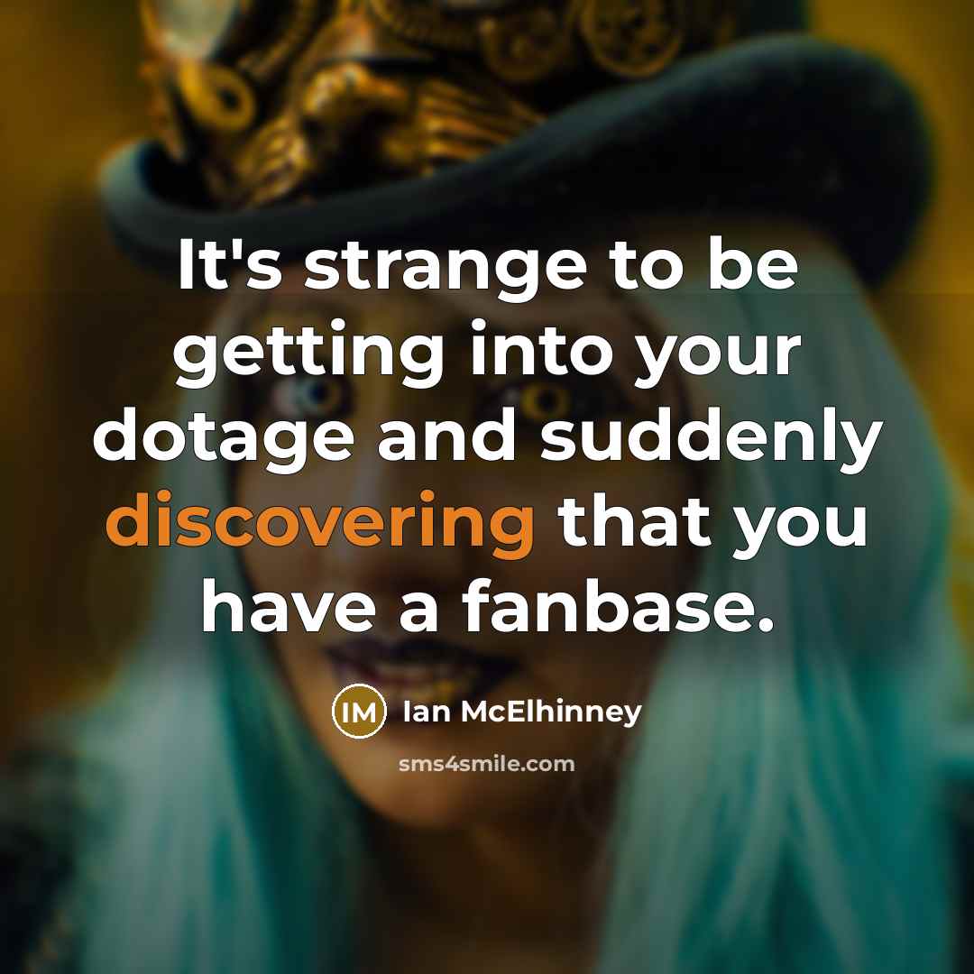 “It's strange to be getting into your dotage and suddenly discovering that you have a fanbase.” quote by Ian McElhinney
