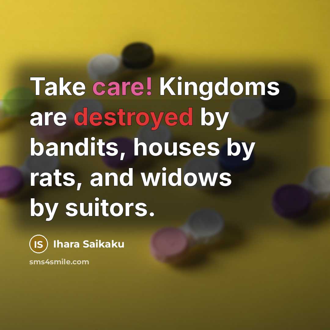 “Take care! Kingdoms are destroyed by bandits, houses by rats, and widows by suitors.” quote by Ihara Saikaku