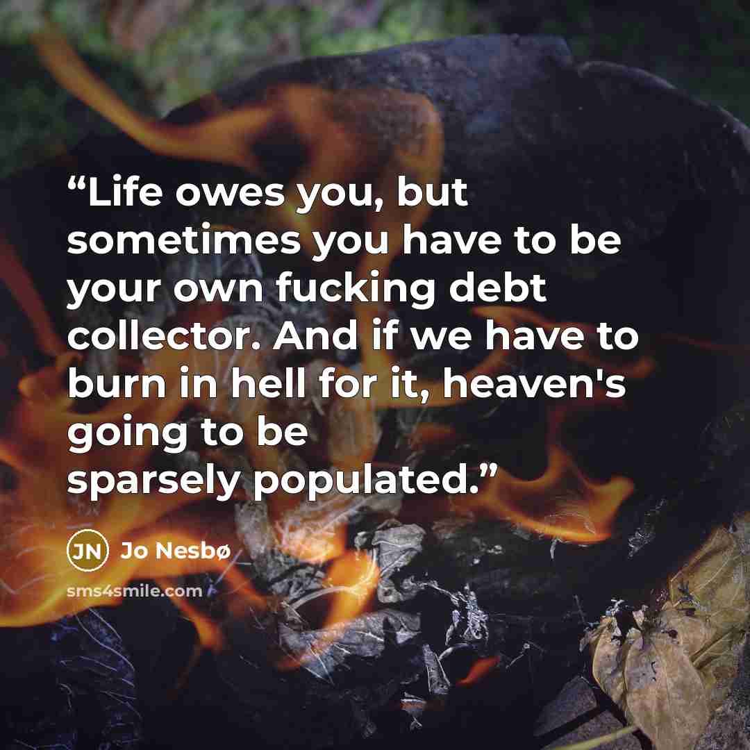 “Life owes you, but sometimes you have to be your own fucking debt collector. And if we have to burn in hell for it, heaven's going to be sparsely populated.” quote by Jo Nesbø