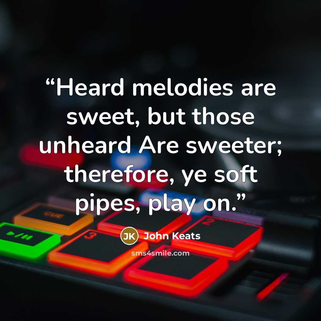 “Heard melodies are sweet, but those unheard Are sweeter; therefore, ye soft pipes, play on.” quote by John Keats