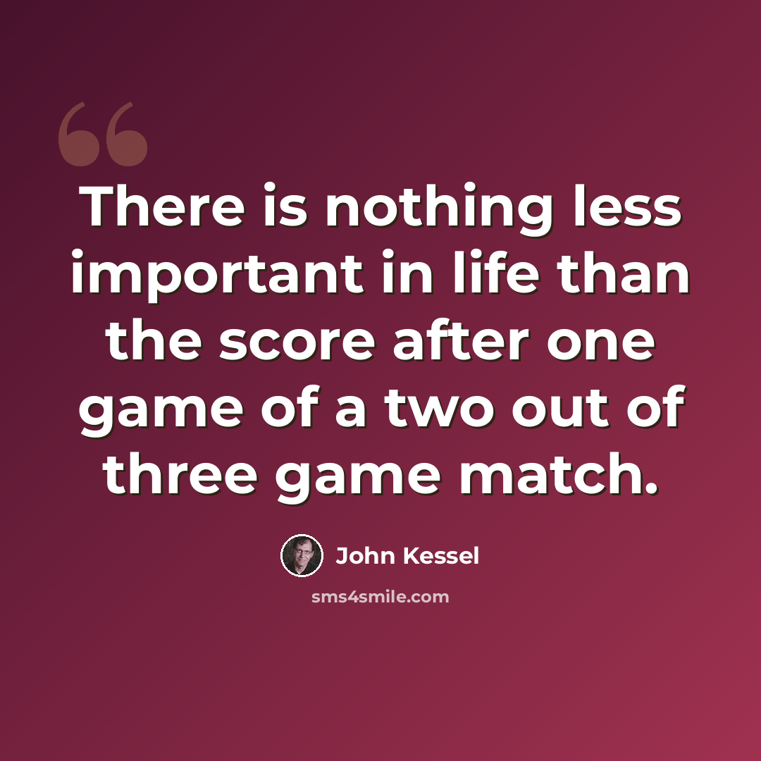 “There is nothing less important in life than the score after one game of a two out of three game match.” quote by John Kessel