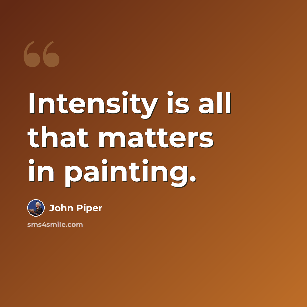 “Intensity is all that matters in painting.” quote by John Piper