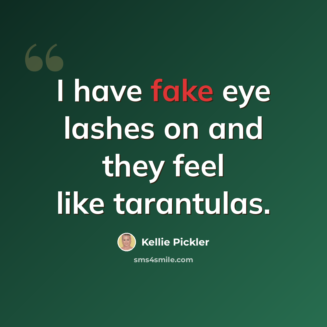 “I have fake eye lashes on and they feel like tarantulas.” quote by Kellie Pickler