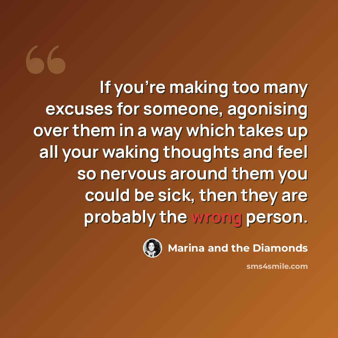 “If you're making too many excuses for someone, agonising over them in a way which takes up all your waking thoughts and feel so nervous around them you could be sick, then they are probably the wrong person.” quote by Marina and the Diamonds