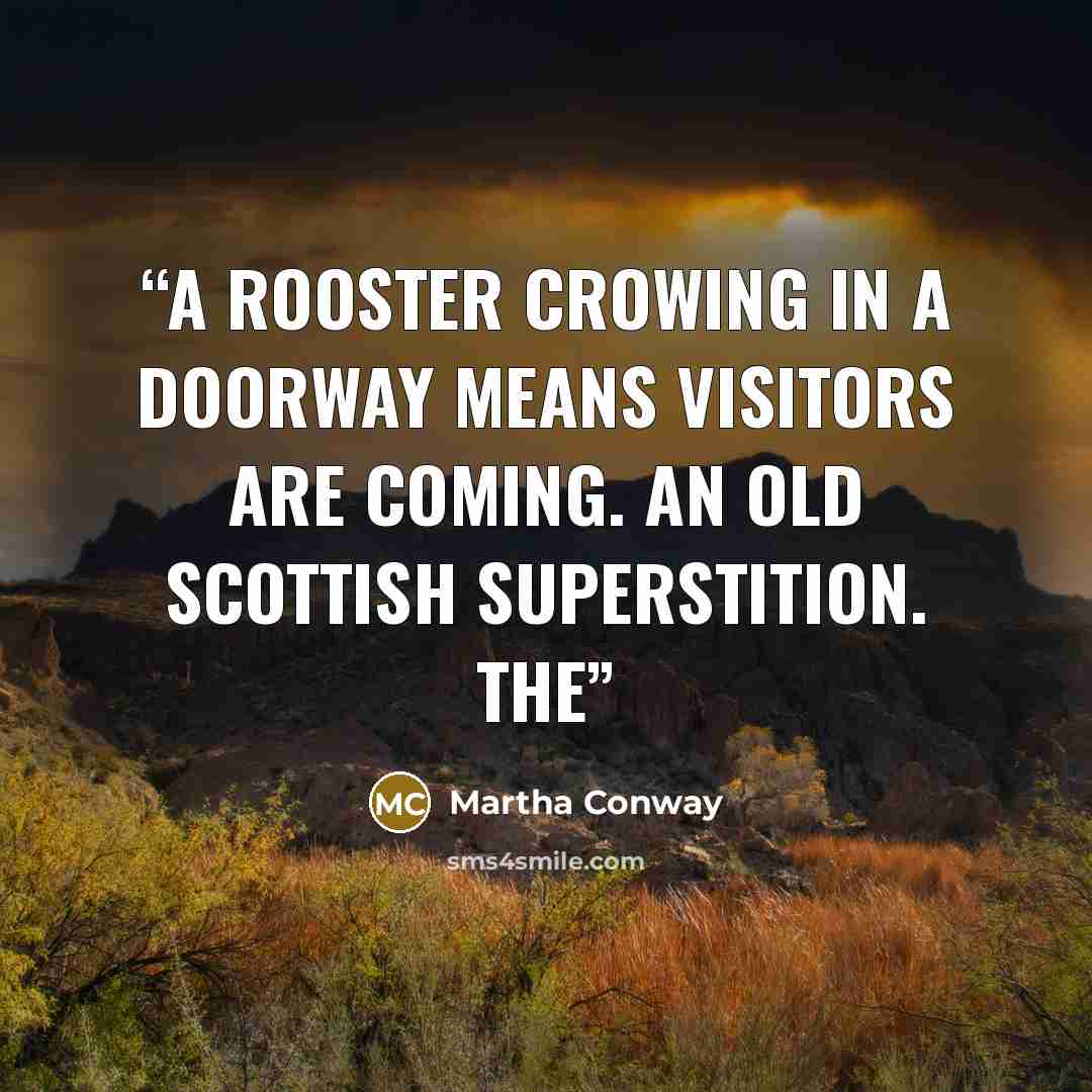 “A rooster crowing in a doorway means visitors are coming. An old Scottish superstition. The” quote by Martha Conway