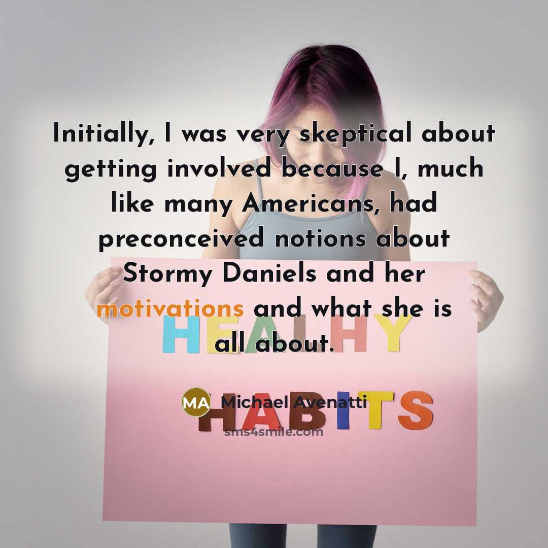 “Initially, I was very skeptical about getting involved because I, much like many Americans, had preconceived notions about Stormy Daniels and her motivations and what she is all about.” quote by Michael Avenatti