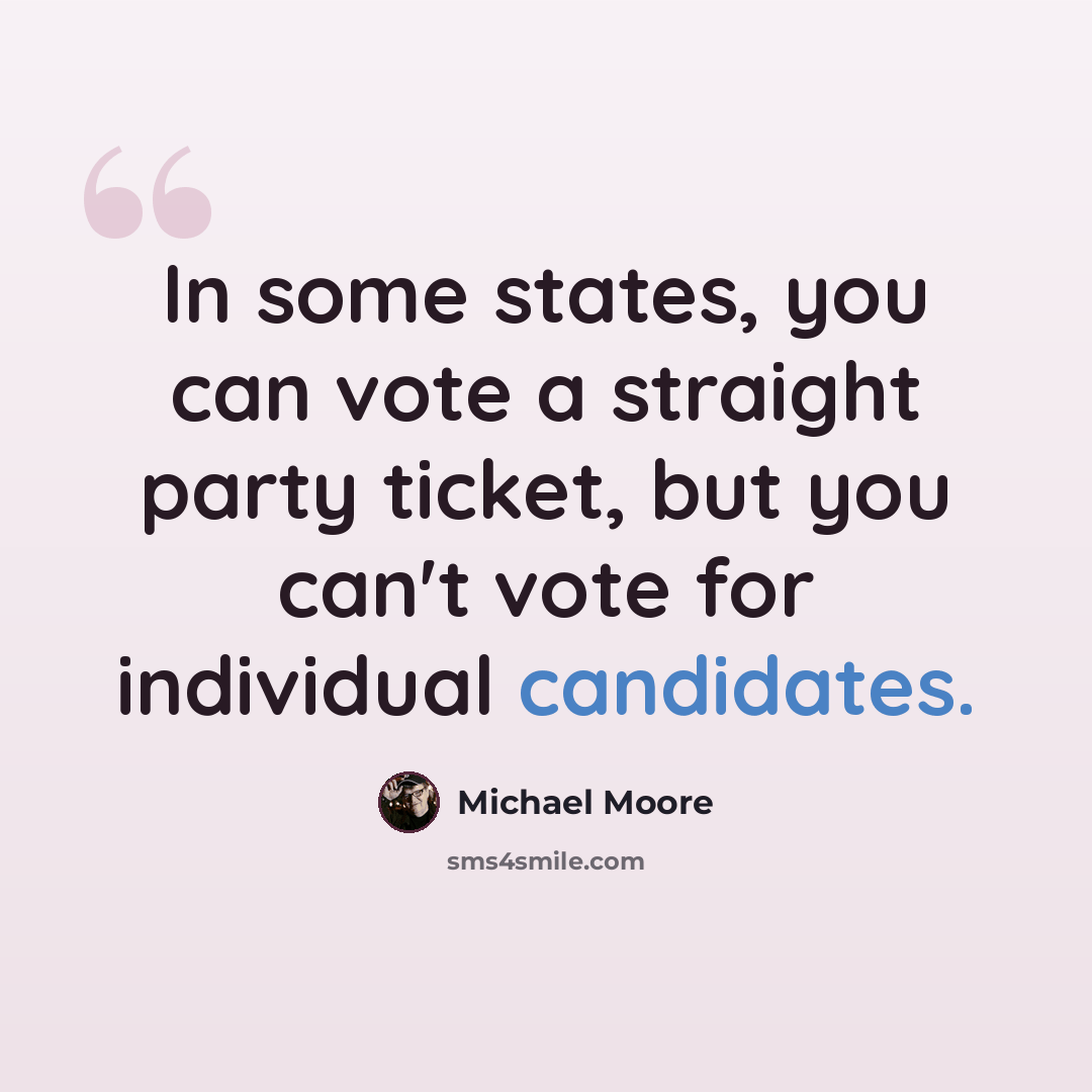 “In some states, you can vote a straight party ticket, but you can't vote for individual candidates.” quote by Michael Moore