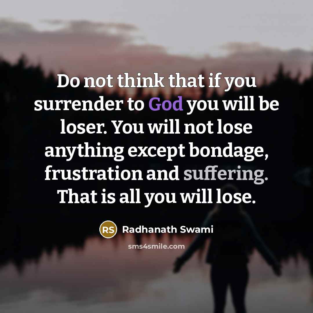 “Do not think that if you surrender to God you will be loser. You will not lose anything except bondage, frustration and suffering. That is all you will lose.” quote by Radhanath Swami