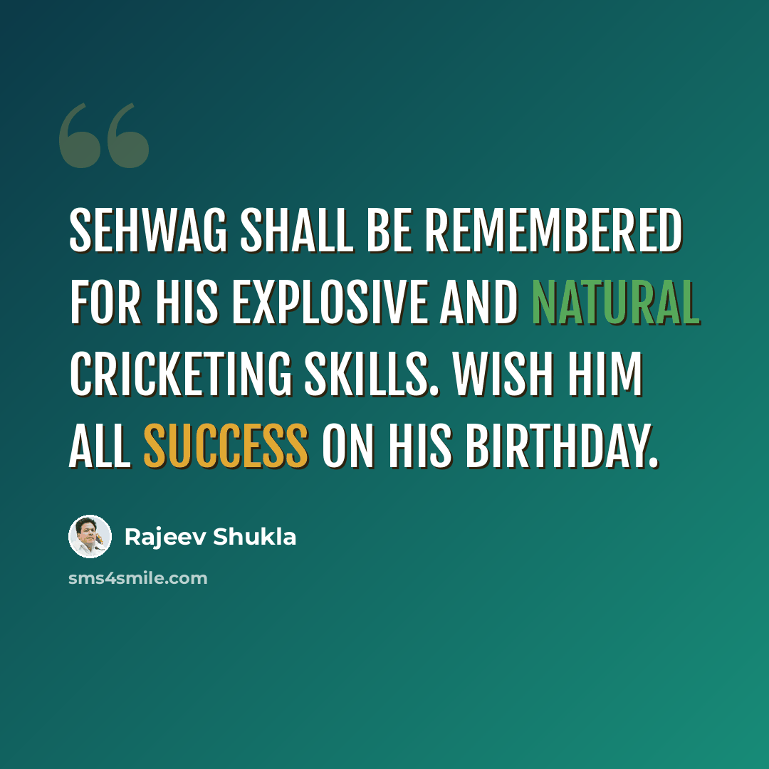 “Sehwag shall be remembered for his explosive and natural cricketing skills. Wish him all success on his birthday.” quote by Rajeev Shukla