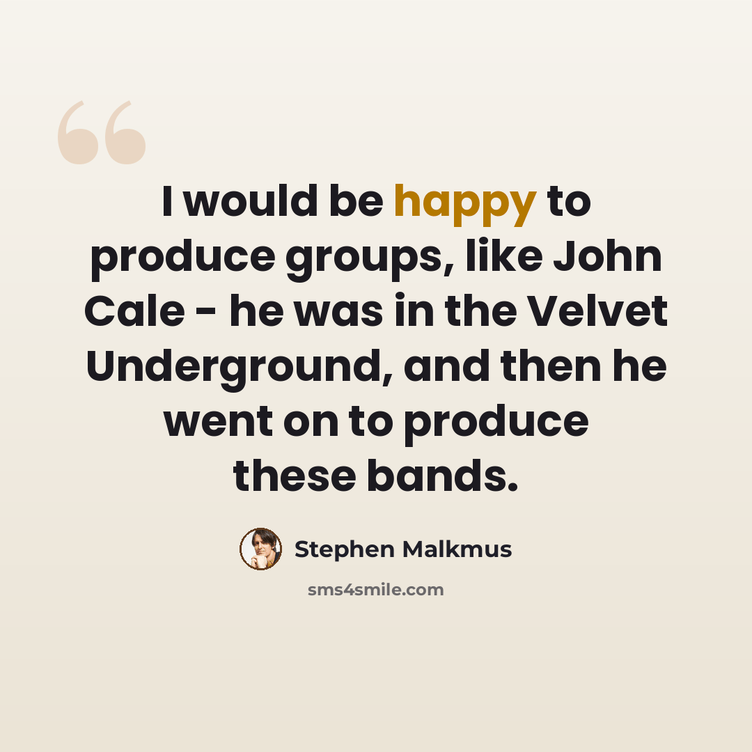 “I would be happy to produce groups, like John Cale - he was in the Velvet Underground, and then he went on to produce these bands.” quote by Stephen Malkmus