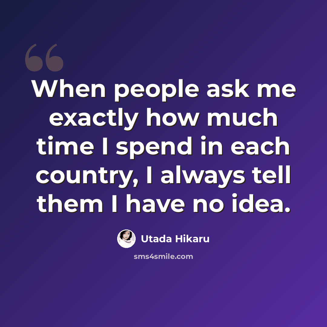 “When people ask me exactly how much time I spend in each country, I always tell them I have no idea.” quote by Utada Hikaru