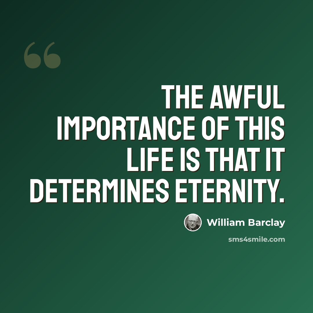 “The awful importance of this life is that it determines eternity.” quote by William Barclay