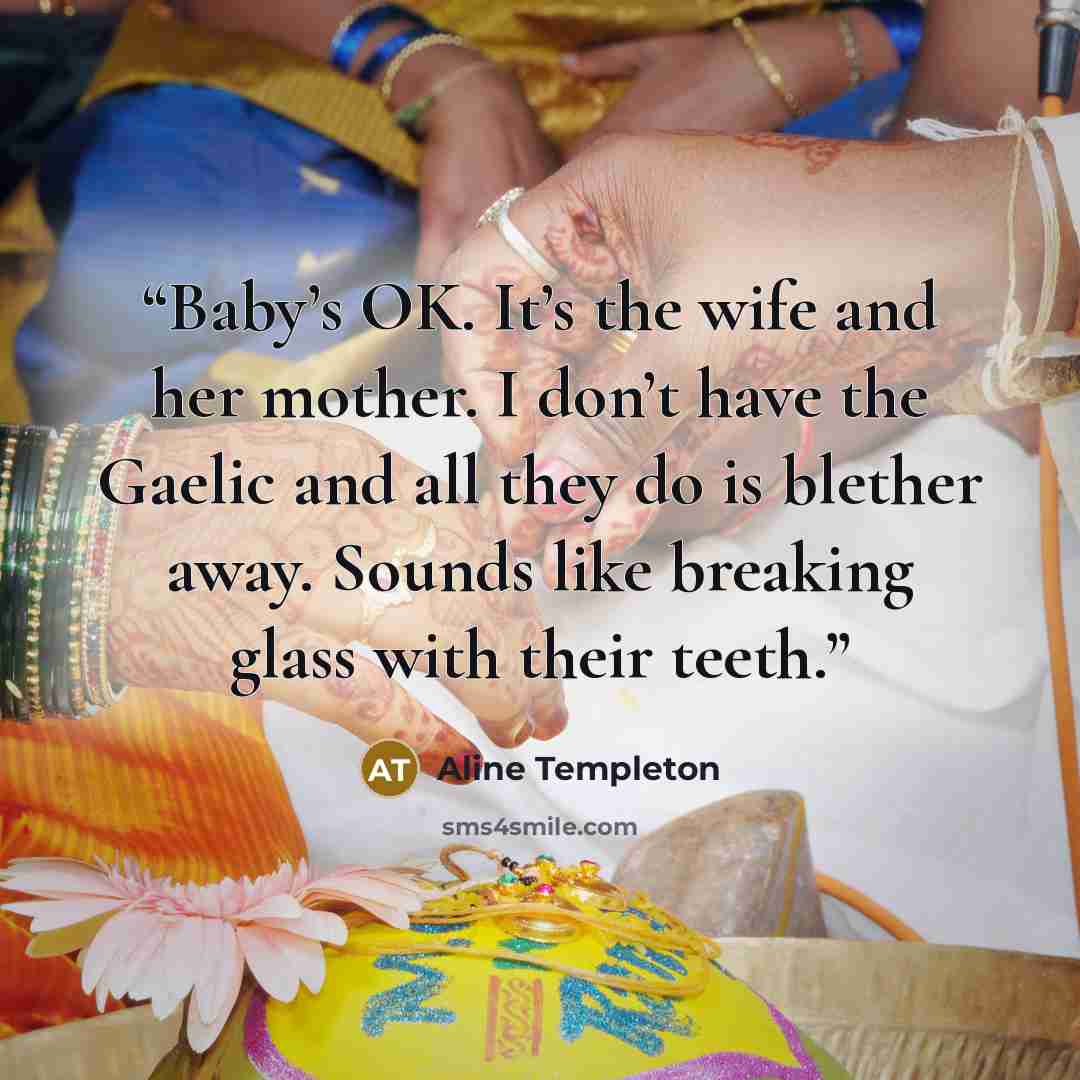 “Baby’s OK. It’s the wife and her mother. I don’t have the Gaelic and all they do is blether away. Sounds like breaking glass with their teeth.” quote by Aline Templeton