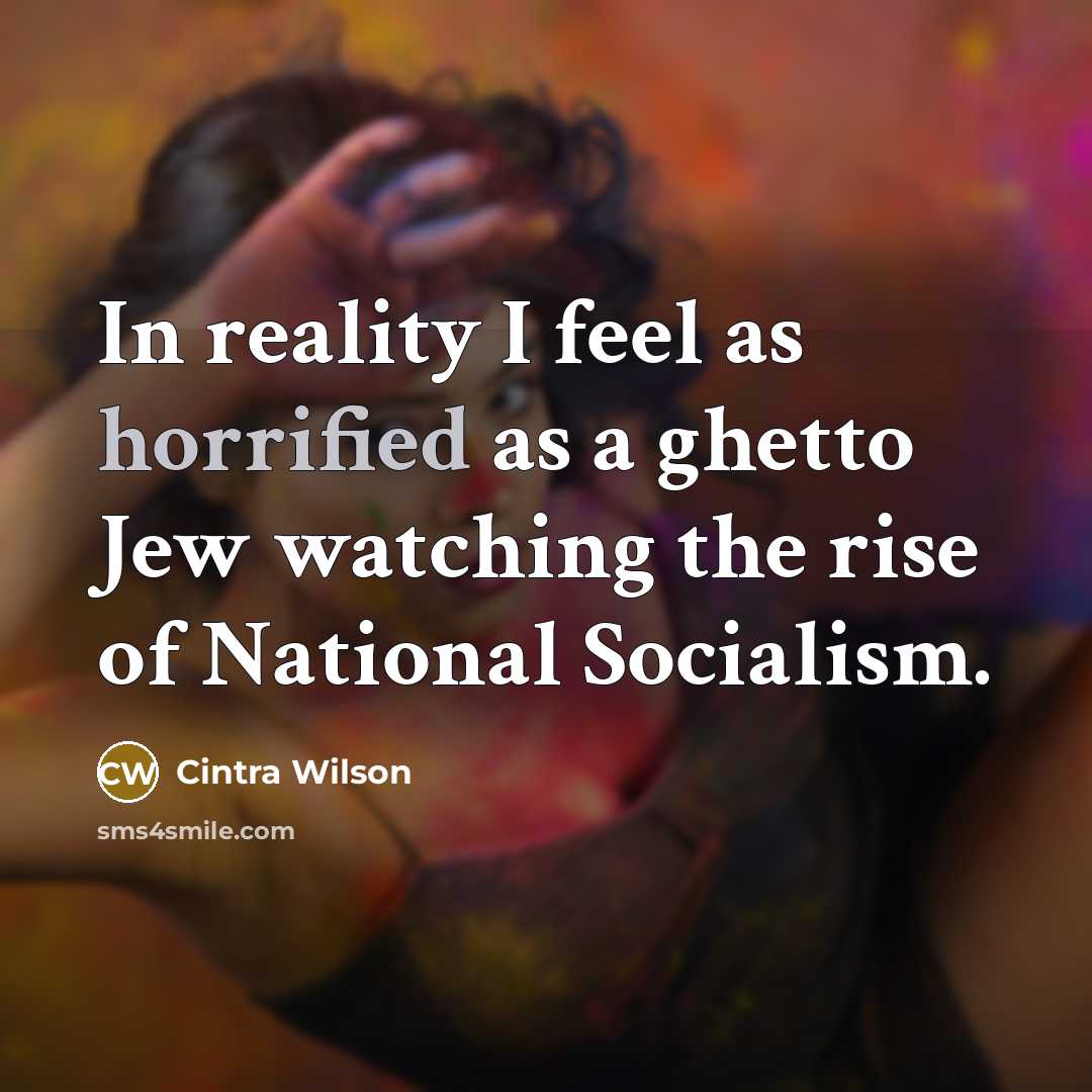 “In reality I feel as horrified as a ghetto Jew watching the rise of National Socialism.” quote by Cintra Wilson