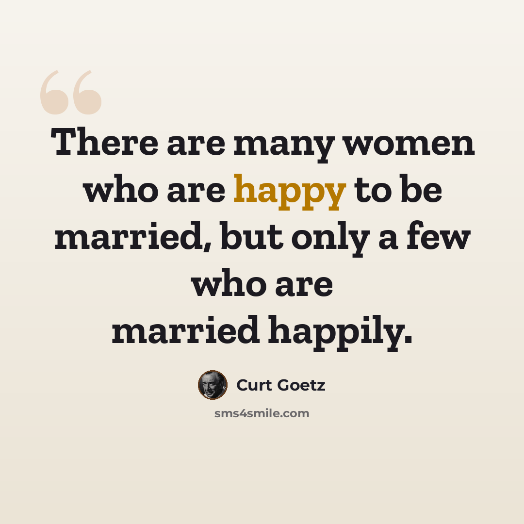 “There are many women who are happy to be married, but only a few who are married happily.” quote by Curt Goetz
