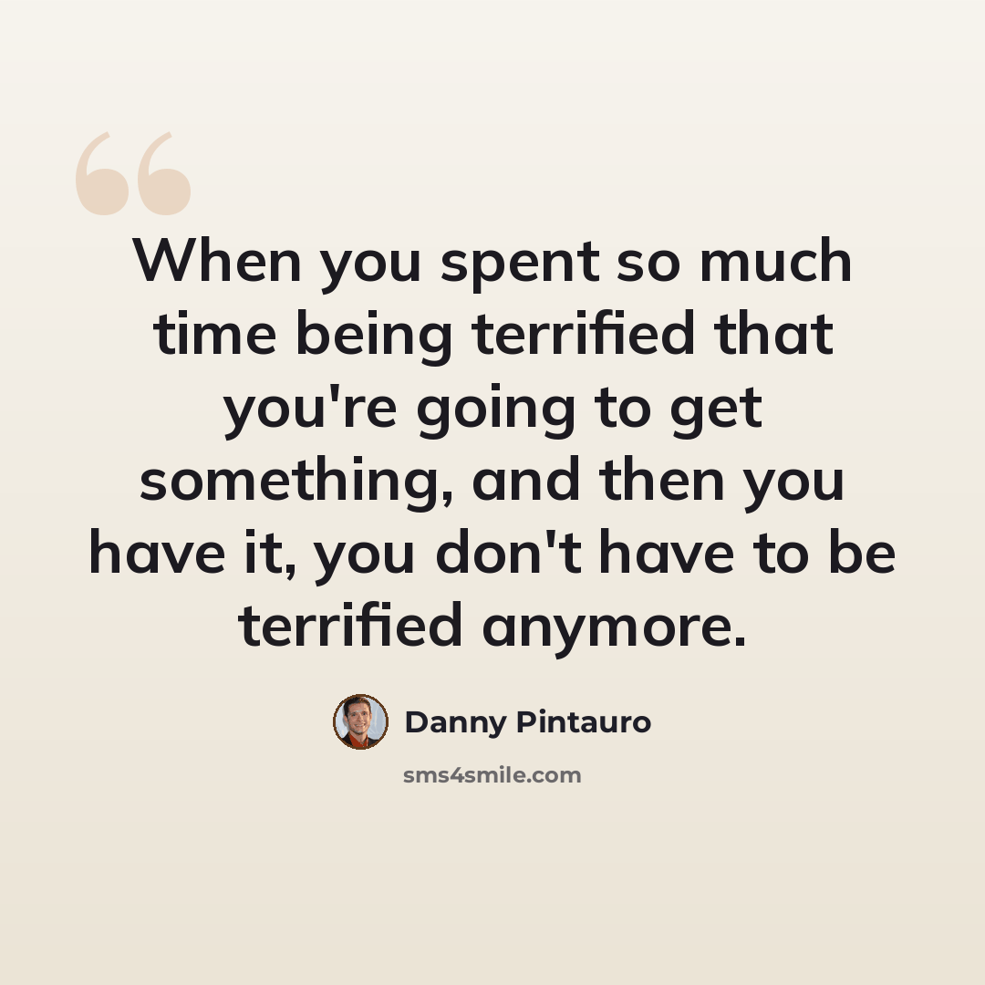 “When you spent so much time being terrified that you're going to get something, and then you have it, you don't have to be terrified anymore.” quote by Danny Pintauro
