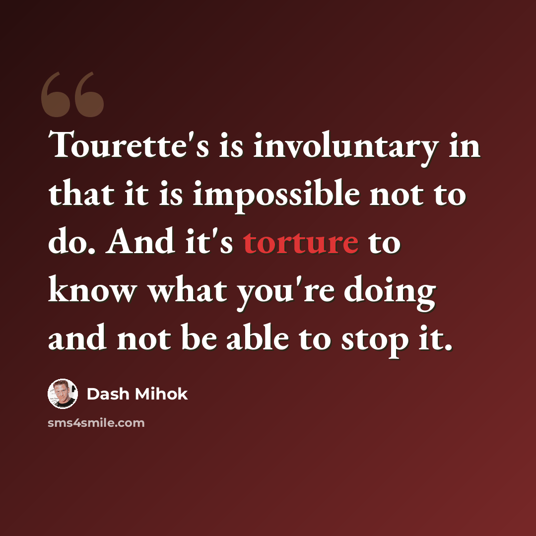 “Tourette's is involuntary in that it is impossible not to do. And it's torture to know what you're doing and not be able to stop it.” quote by Dash Mihok