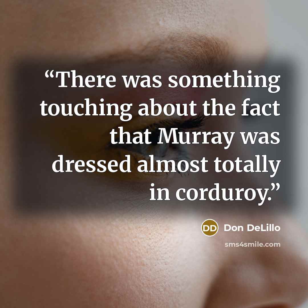 “There was something touching about the fact that Murray was dressed almost totally in corduroy.” quote by Don DeLillo