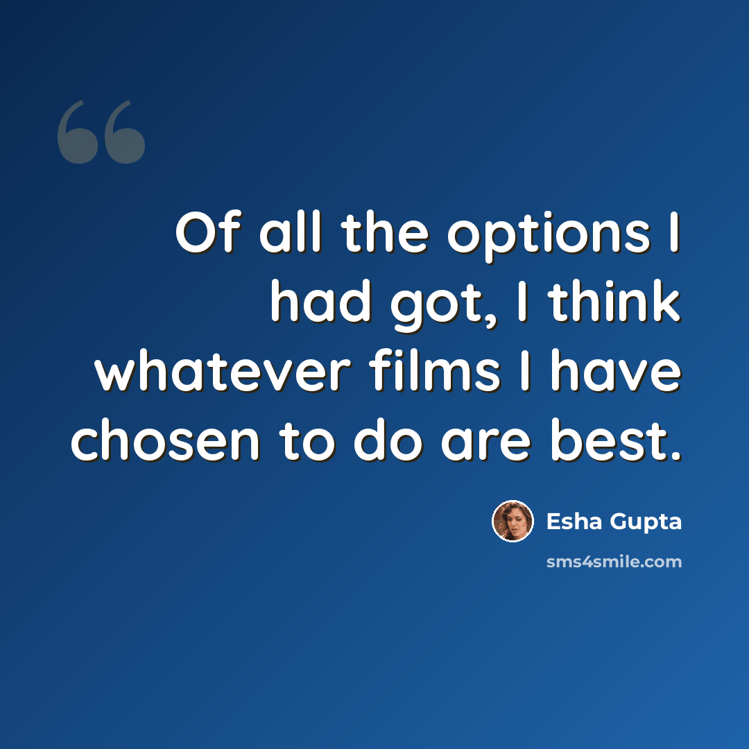 “Of all the options I had got, I think whatever films I have chosen to do are best.” quote by Esha Gupta