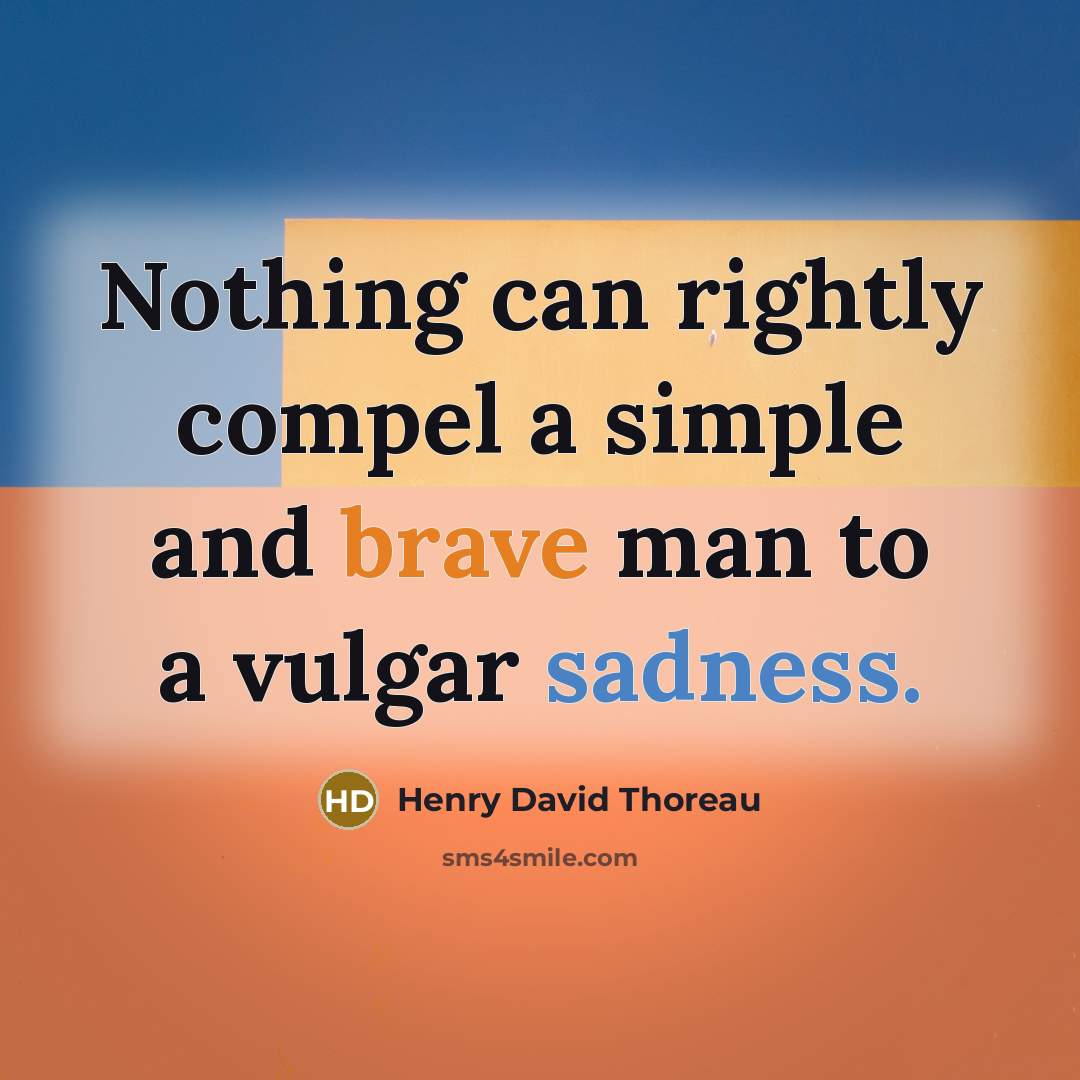 “Nothing can rightly compel a simple and brave man to a vulgar sadness.” quote by Henry David Thoreau