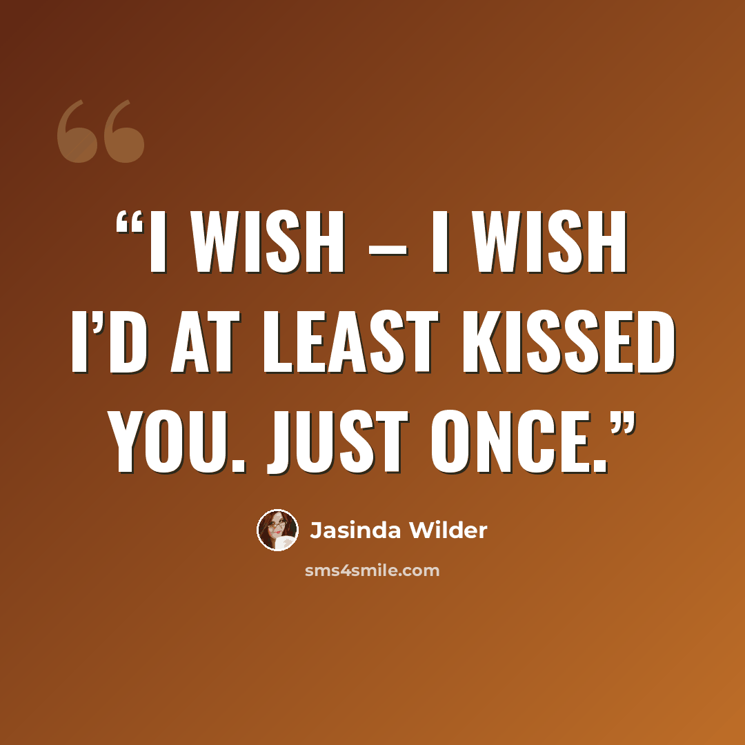 “I wish – I wish I’d at least kissed you. Just once.” quote by Jasinda Wilder