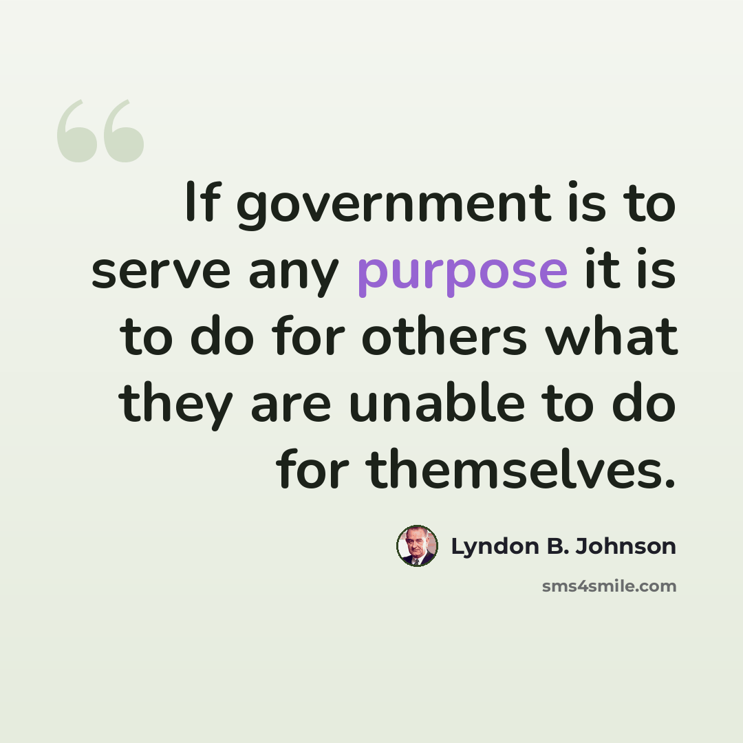 “If government is to serve any purpose it is to do for others what they are unable to do for themselves.” quote by Lyndon B. Johnson