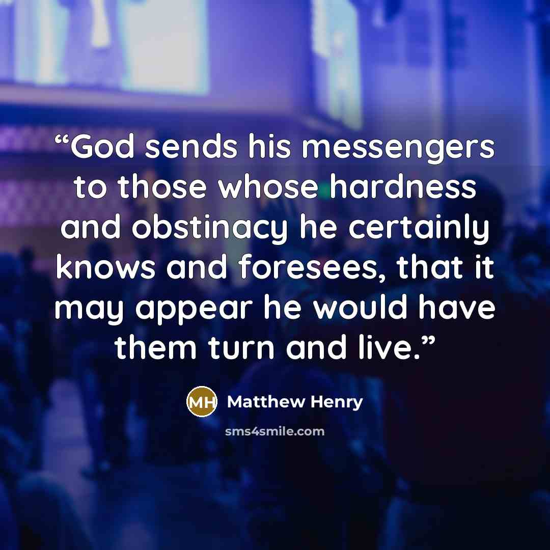 “God sends his messengers to those whose hardness and obstinacy he certainly knows and foresees, that it may appear he would have them turn and live.” quote by Matthew Henry