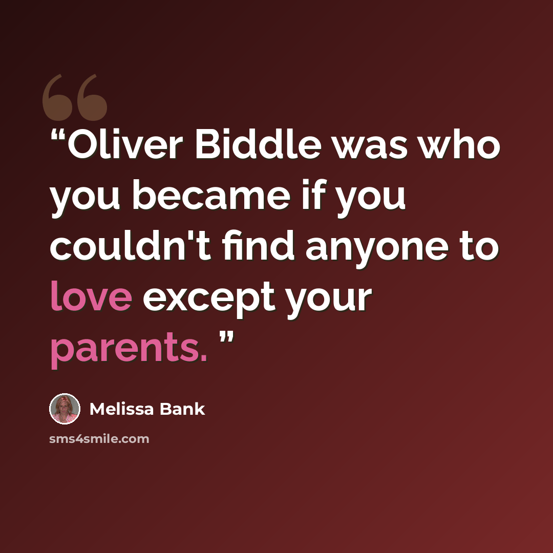 “Oliver Biddle was who you became if you couldn't find anyone to love except your parents.” quote by Melissa Bank