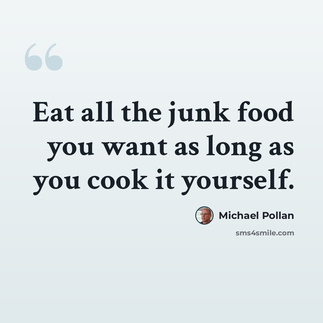“Eat all the junk food you want as long as you cook it yourself.” quote by Michael Pollan