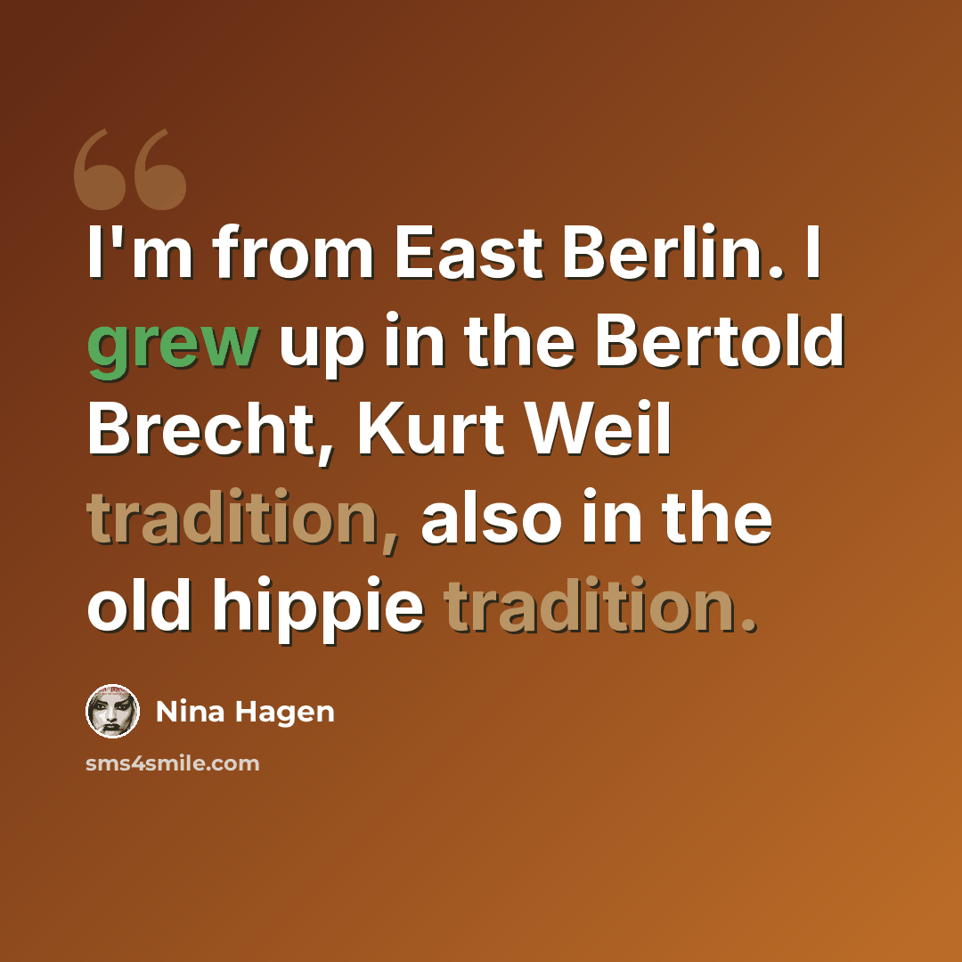 “I'm from East Berlin. I grew up in the Bertold Brecht, Kurt Weil tradition, also in the old hippie tradition.” quote by Nina Hagen
