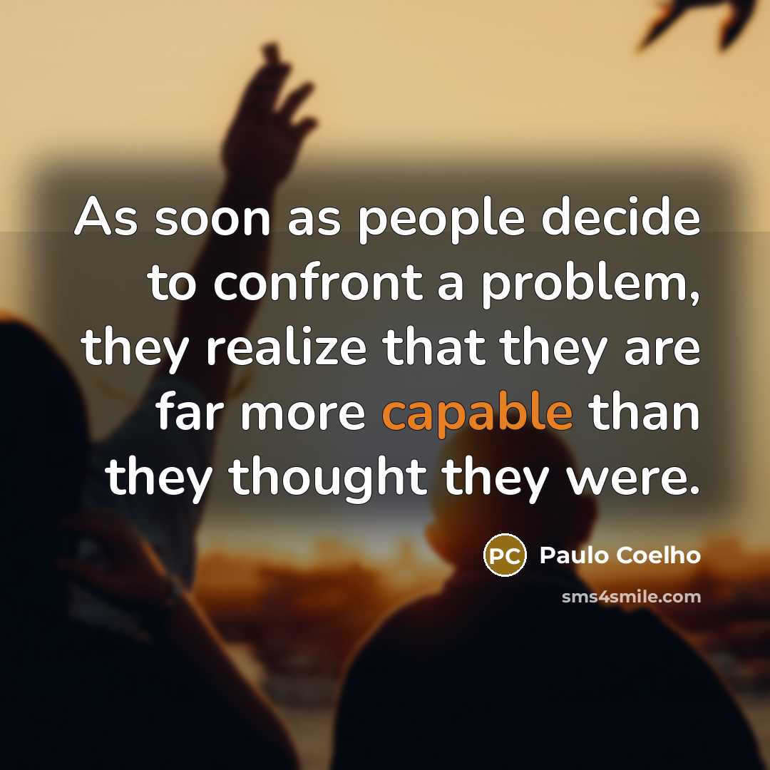 “As soon as people decide to confront a problem, they realize that they are far more capable than they thought they were.” quote by Paulo Coelho