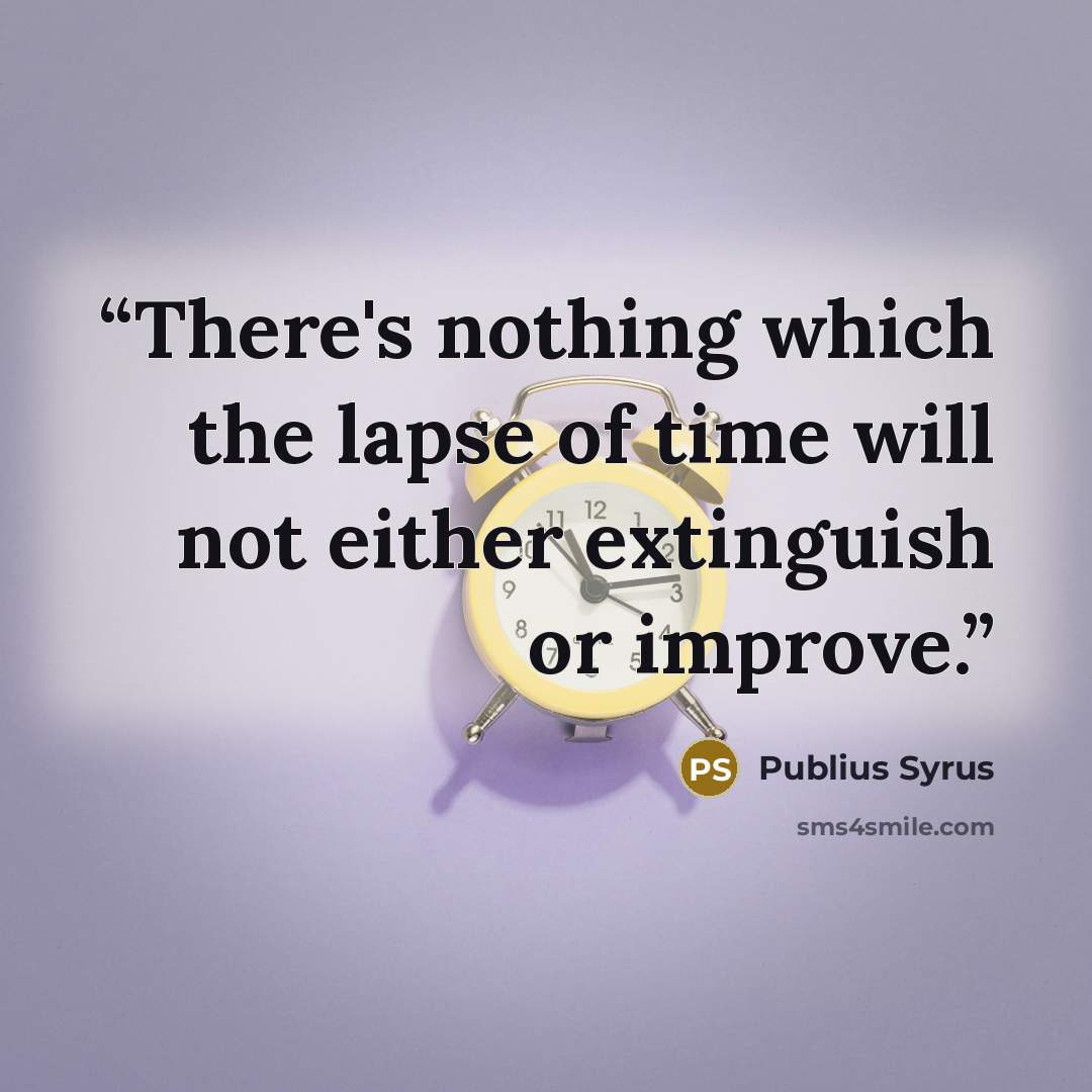 “There's nothing which the lapse of time will not either extinguish or improve.” quote by Publius Syrus