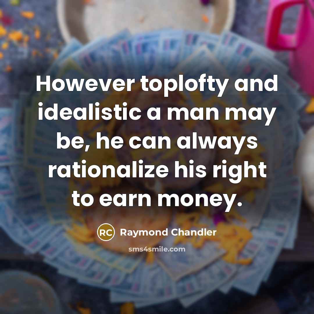 “However toplofty and idealistic a man may be, he can always rationalize his right to earn money.” quote by Raymond Chandler