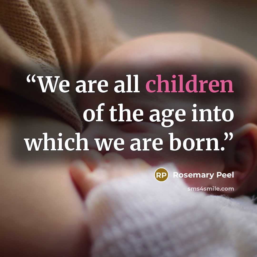“We are all children of the age into which we are born.” quote by Rosemary Peel