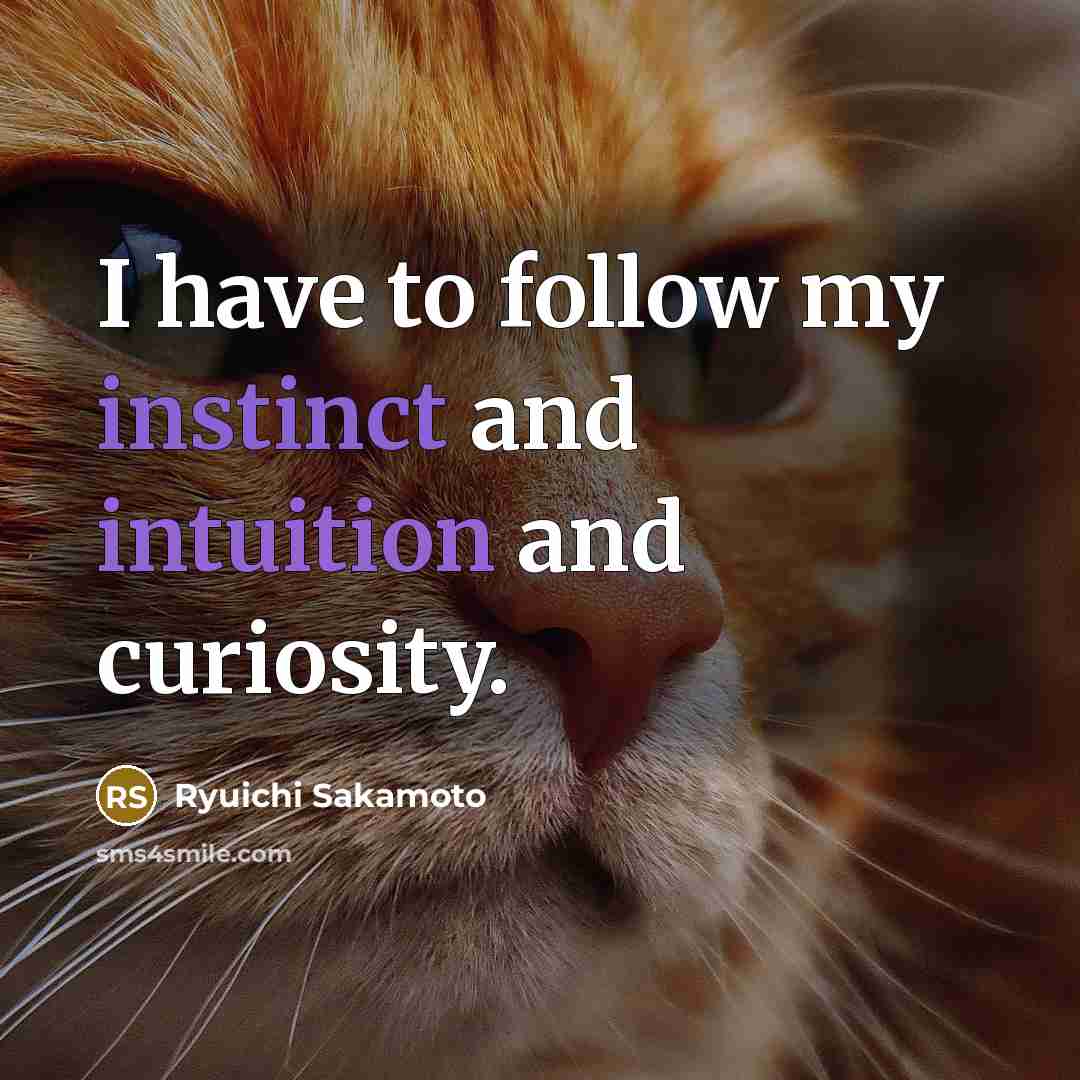“I have to follow my instinct and intuition and curiosity.” quote by Ryuichi Sakamoto