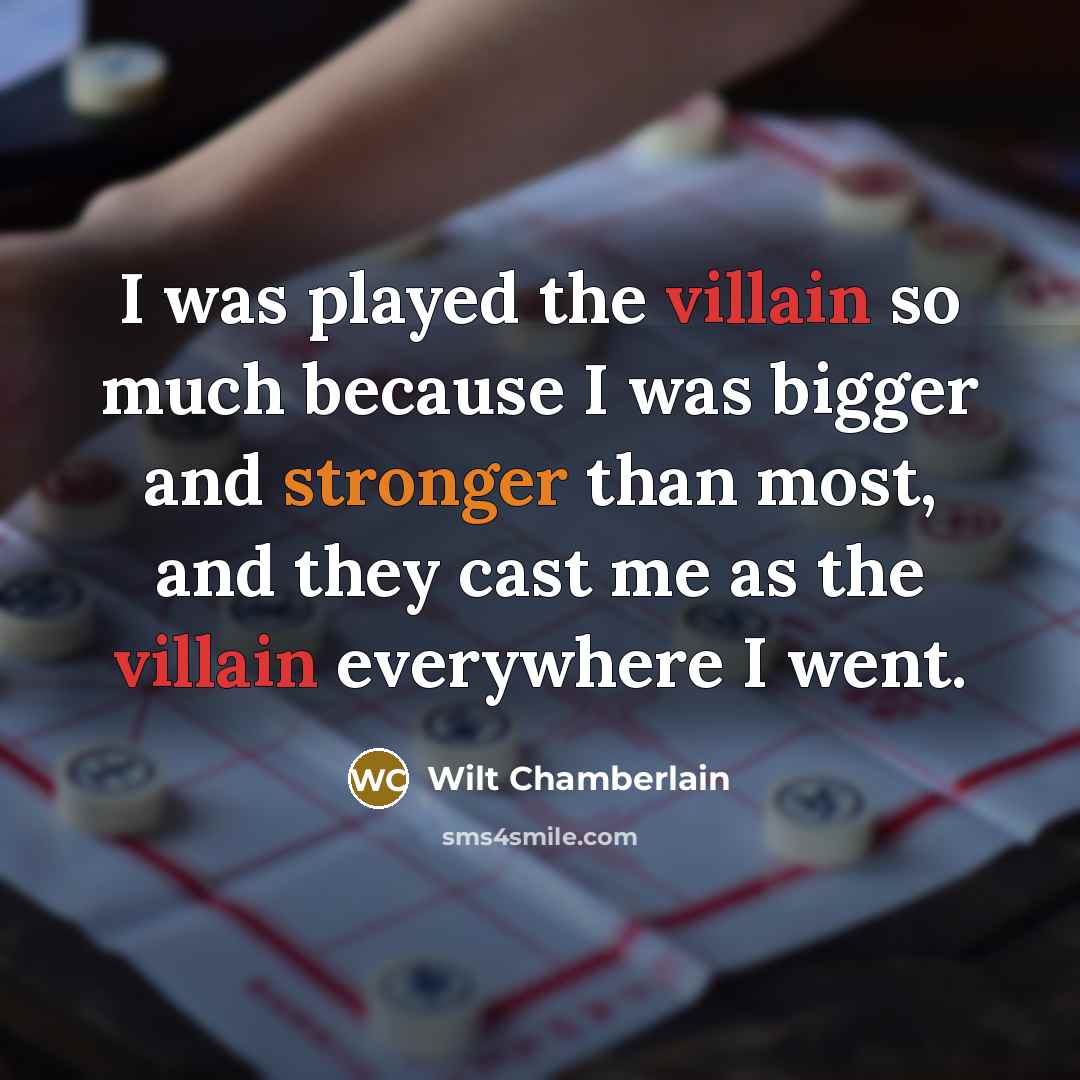 “I was played the villain so much because I was bigger and stronger than most, and they cast me as the villain everywhere I went.” quote by Wilt Chamberlain