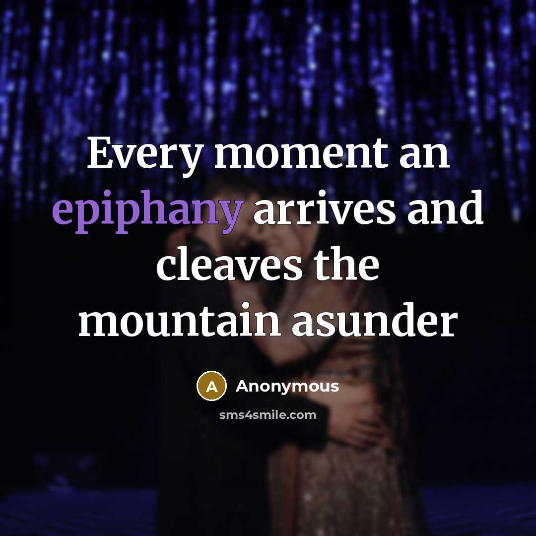 “Every moment an epiphany arrives and cleaves the mountain asunder” quote by Anonymous