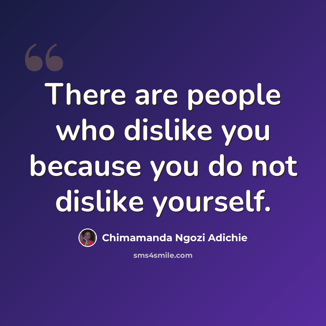 “There are people who dislike you because you do not dislike yourself.” quote by Chimamanda Ngozi Adichie