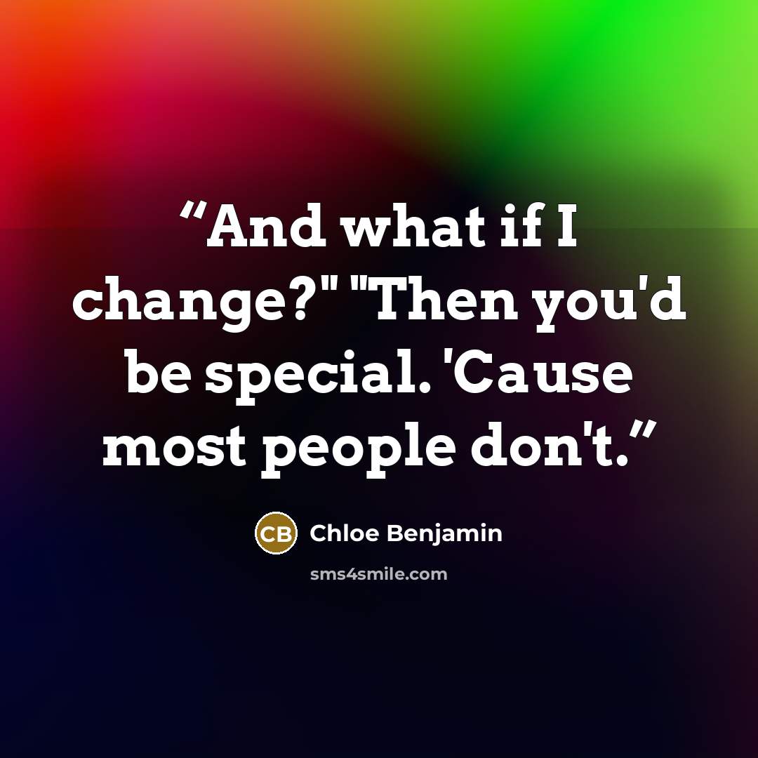 “And what if I change?" "Then you'd be special. 'Cause most people don't.” quote by Chloe Benjamin